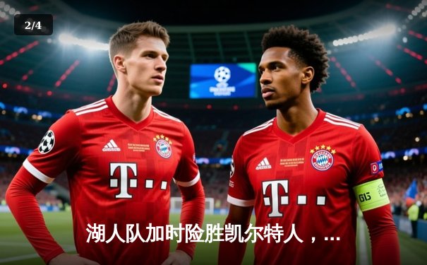 湖人队加时险胜凯尔特人，詹姆斯关键三分锁定胜局 - 2