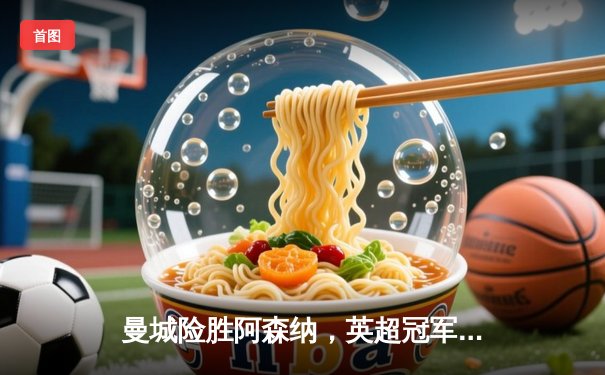 曼城险胜阿森纳，英超冠军之争悬念再起