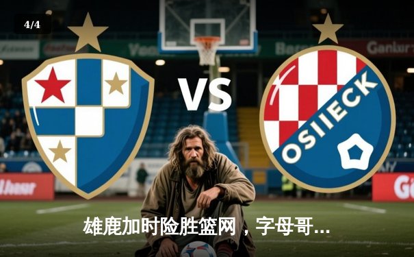 雄鹿加时险胜篮网，字母哥狂砍44分上演王者归来 - 4