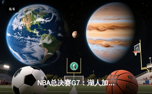 NBA总决赛G7：湖人加时险胜凯尔特人，詹姆斯砍下40分三双 - 4