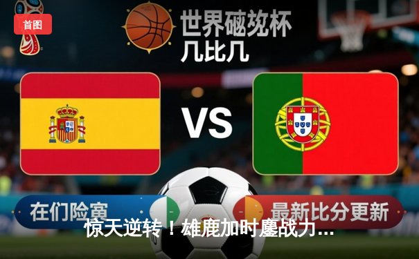 惊天逆转！雄鹿加时鏖战力克凯尔特人，字母哥43+14主宰比赛