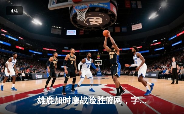 雄鹿加时鏖战险胜篮网，字母哥44分导演惊天逆转 - 4