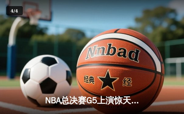NBA总决赛G5上演惊天逆转 凯尔特人客场险胜独行侠夺赛点 - 4