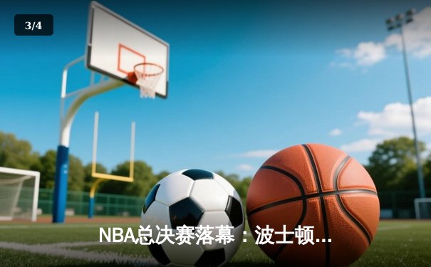 NBA总决赛落幕：波士顿凯尔特人队时隔16年再夺总冠军，杰森·塔图姆荣膺FMVP - 3