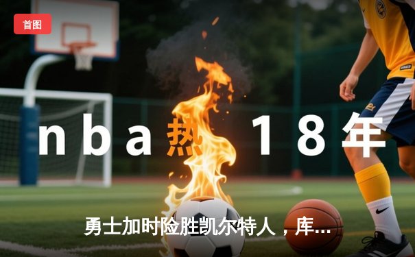 勇士加时险胜凯尔特人，库里37分率队逆转夺冠在望