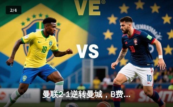 曼联2-1逆转曼城，B费梅开二度助红魔夺社区盾 - 2