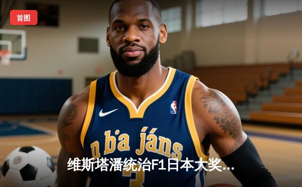 维斯塔潘统治F1日本大奖赛 红牛车队包揽冠亚军锁定制造商冠军