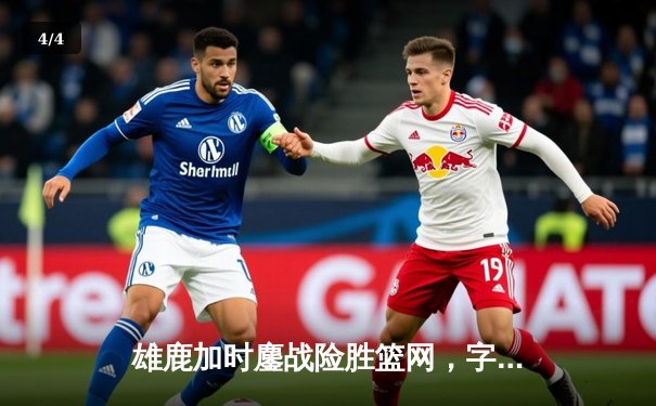 雄鹿加时鏖战险胜篮网，字母哥44分主宰关键战役 - 4