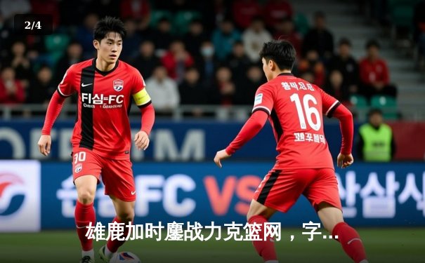 雄鹿加时鏖战力克篮网，字母哥44分14篮板率队守住主场 - 2