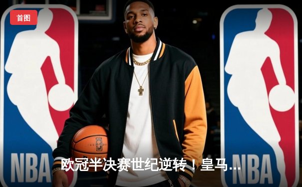 欧冠半决赛世纪逆转！皇马加时赛3-2绝杀拜仁，本泽马戴帽创历史