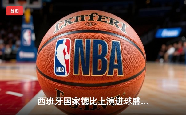 西班牙国家德比上演进球盛宴，皇马3-2绝杀巴萨领跑西甲