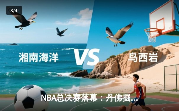 NBA总决赛落幕：丹佛掘金首夺总冠军，约基奇荣膺FMVP创历史 - 3