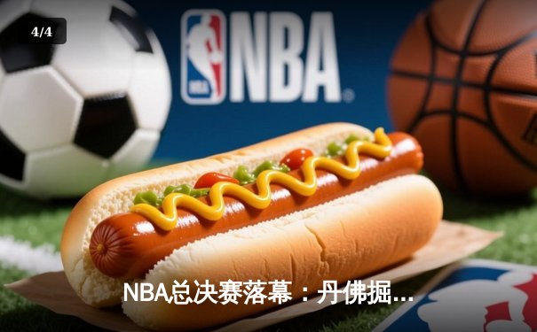 NBA总决赛落幕：丹佛掘金首夺总冠军，约基奇荣膺FMVP创历史 - 4