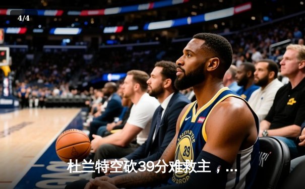 杜兰特空砍39分难救主，太阳末节崩盘不敌掘金，总比分1-3落后 - 4