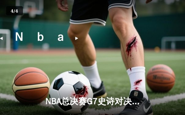 NBA总决赛G7史诗对决：凯尔特人逆转勇士夺第18冠，塔图姆荣膺FMVP - 4