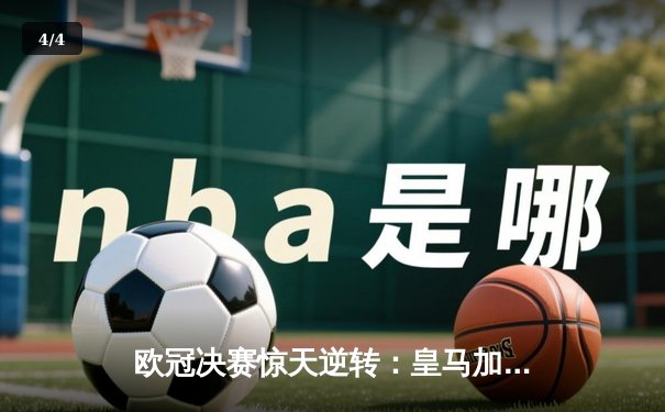 欧冠决赛惊天逆转：皇马加时赛3-2绝杀多特蒙德，维尼修斯独造三球封神 - 4