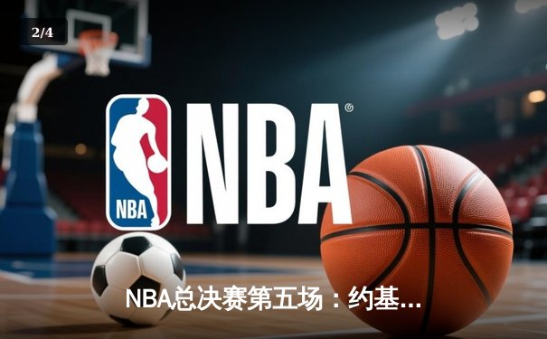 NBA总决赛第五场：约基奇狂砍40+大三双助掘金夺得赛点，布朗关键防守锁定胜局 - 2