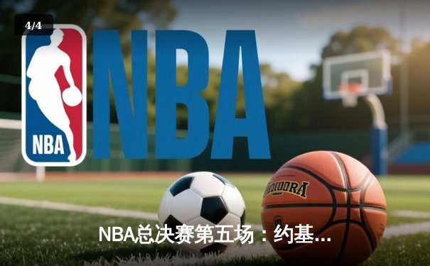 NBA总决赛第五场：约基奇狂砍40+大三双助掘金夺得赛点，布朗关键防守锁定胜局 - 4
