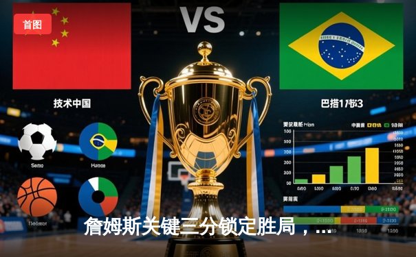 詹姆斯关键三分锁定胜局，湖人加时险胜勇士挺进西部决赛