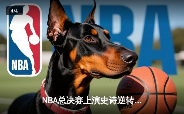 NBA总决赛上演史诗逆转！凯尔特人末节20-0攻势擒勇士夺赛点 - 4
