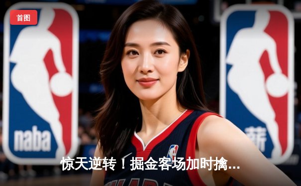 惊天逆转！掘金客场加时擒狼 约基奇35+16+8统治攻防