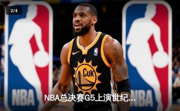 NBA总决赛G5上演世纪逆转！独行侠末节狂飙22分击碎凯尔特人主场夺冠梦 - 2