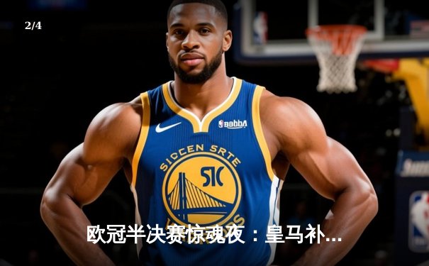 欧冠半决赛惊魂夜：皇马补时绝平拜仁，何塞卢三分钟两球导演逆转奇迹 - 2