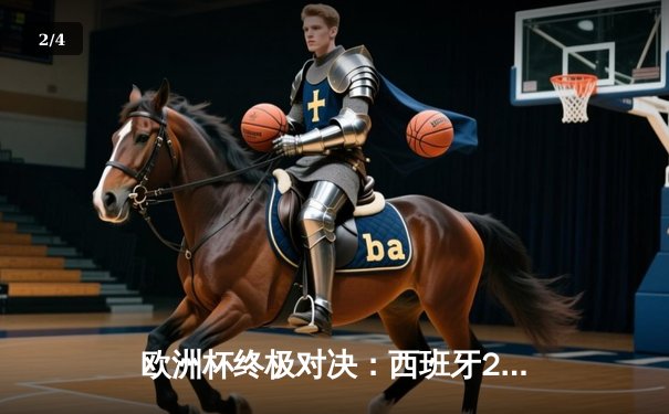 欧洲杯终极对决：西班牙2-1力克英格兰，斗牛士军团第四次加冕 - 2