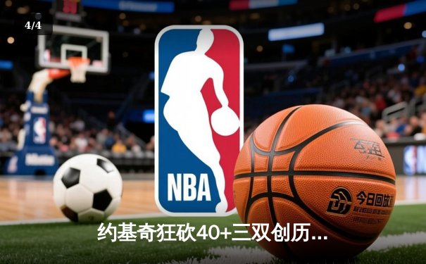 约基奇狂砍40+三双创历史！掘金主场加时险胜勇士，总比分扳成2-2平 - 4