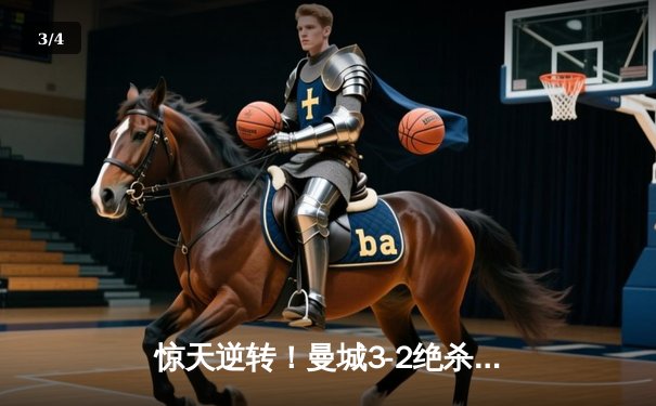 惊天逆转！曼城3-2绝杀拜仁，哈兰德双响主导欧冠史诗对决 - 3