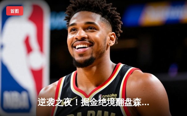 逆袭之夜！掘金绝境翻盘森林狼，约基奇40+13创历史纪录