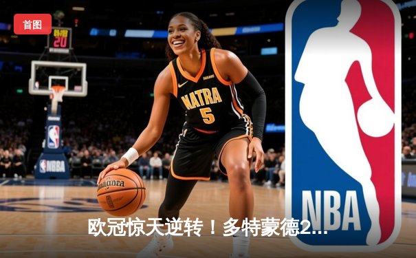 欧冠惊天逆转！多特蒙德2-1力克巴黎，桑乔一射一传主导战局