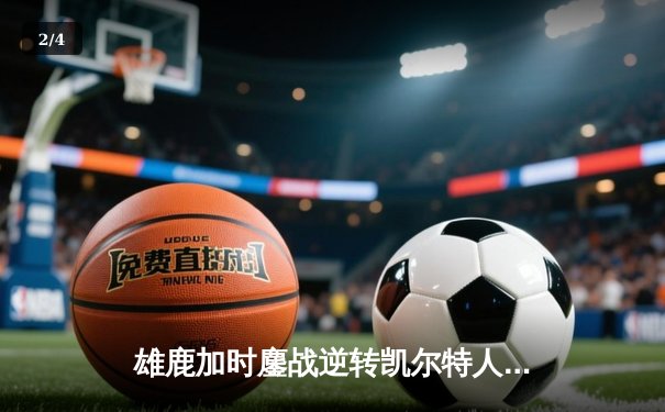 雄鹿加时鏖战逆转凯尔特人，字母哥44分创赛季新高 - 2