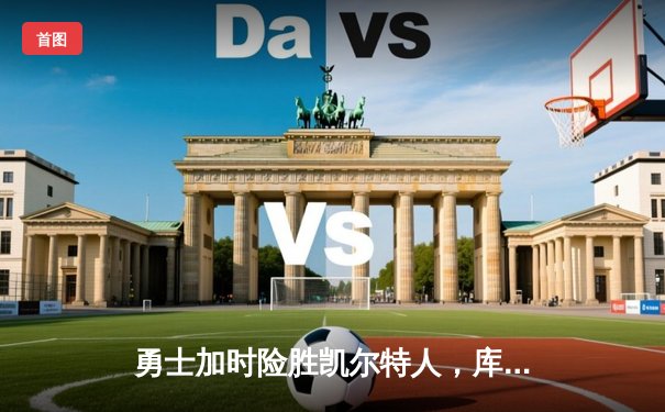 勇士加时险胜凯尔特人，库里40分创纪录，总决赛悬念再起