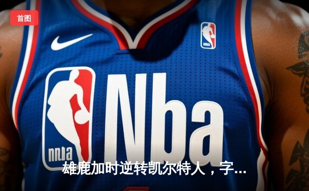 雄鹿加时逆转凯尔特人，字母哥44分创赛季新高