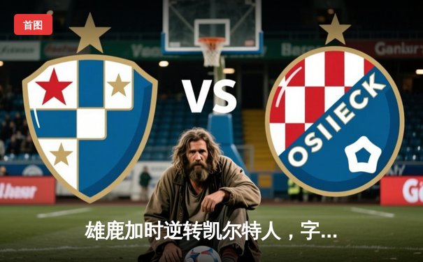 雄鹿加时逆转凯尔特人，字母哥44分创赛季新高