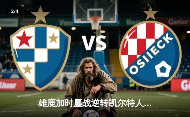 雄鹿加时鏖战逆转凯尔特人 字母哥44+14+7主宰北岸花园 - 2