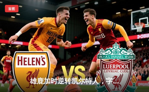 雄鹿加时逆转凯尔特人，字母哥44分创赛季新高