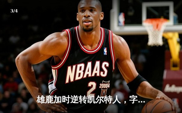 雄鹿加时逆转凯尔特人，字母哥44分创赛季新高 - 3