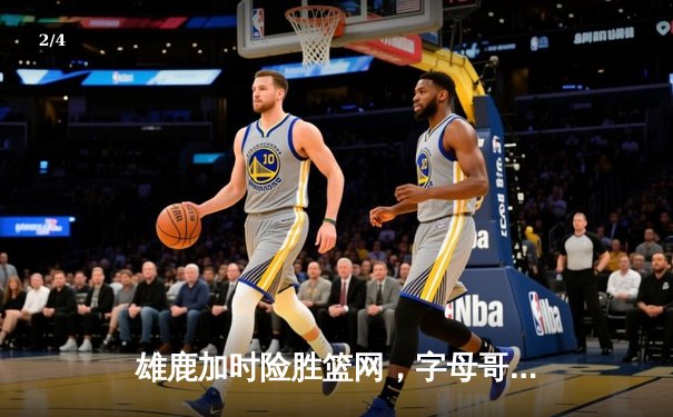 雄鹿加时险胜篮网，字母哥44分主宰关键战役 - 2