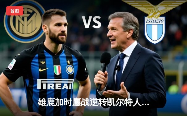 雄鹿加时鏖战逆转凯尔特人 字母哥44+14+7主宰北岸花园